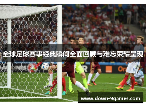 全球足球赛事经典瞬间全面回顾与难忘荣耀呈现
