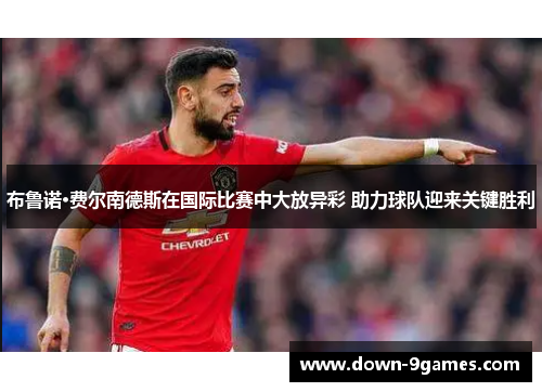 布鲁诺·费尔南德斯在国际比赛中大放异彩 助力球队迎来关键胜利 布鲁诺·费尔南德斯在国际比赛中大放异彩 助力球队迎来关键胜利