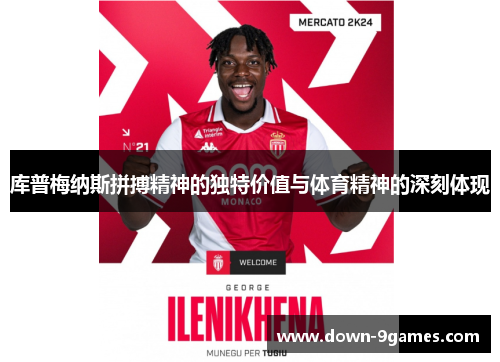 库普梅纳斯拼搏精神的独特价值与体育精神的深刻体现 库普梅纳斯拼搏精神的独特价值与体育精神的深刻体现