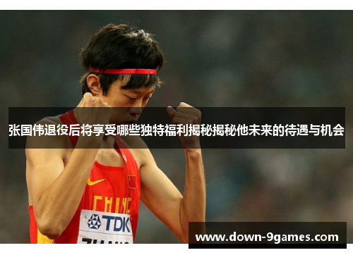 张国伟退役后将享受哪些独特福利揭秘揭秘他未来的待遇与机会 张国伟退役后将享受哪些独特福利揭秘揭秘他未来的待遇与机会