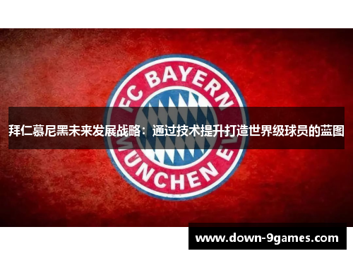 拜仁慕尼黑未来发展战略:通过技术提升打造世界级球员的蓝图 拜仁慕尼黑未来发展战略:通过技术提升打造世界级球员的蓝图