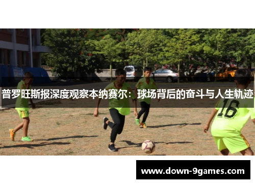 普罗旺斯报深度观察本纳赛尔：球场背后的奋斗与人生轨迹