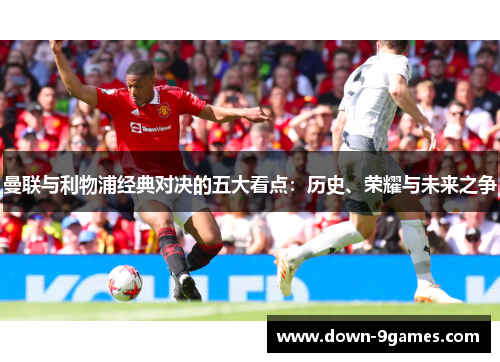 曼联与利物浦经典对决的五大看点：历史、荣耀与未来之争