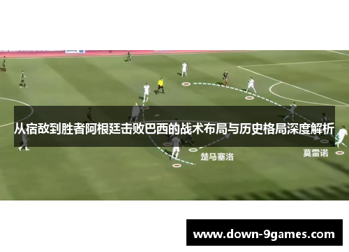 从宿敌到胜者阿根廷击败巴西的战术布局与历史格局深度解析 从宿敌到胜者阿根廷击败巴西的战术布局与历史格局深度解析