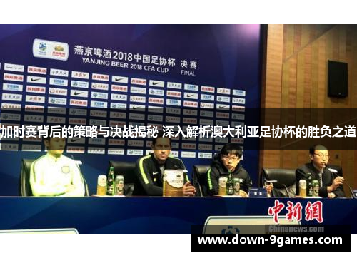 加时赛背后的策略与决战揭秘 深入解析澳大利亚足协杯的胜负之道