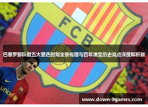 巴塞罗那队徽五大更迭时刻全景梳理与百年演变历史亮点深度解析版