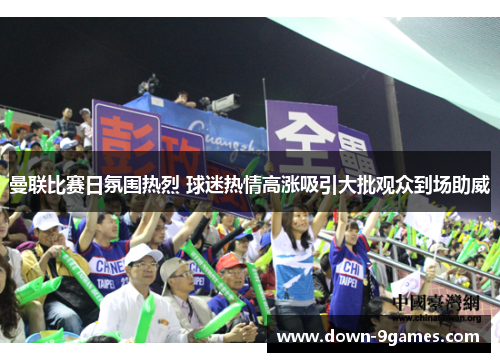 曼联比赛日氛围热烈 球迷热情高涨吸引大批观众到场助威