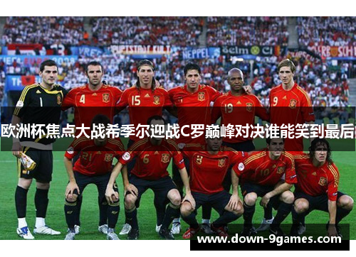 欧洲杯焦点大战希季尔迎战C罗巅峰对决谁能笑到最后