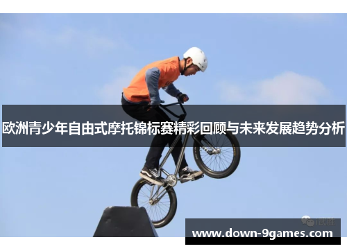 欧洲青少年自由式摩托锦标赛精彩回顾与未来发展趋势分析
