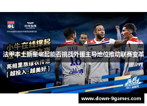 法甲本土新星崛起能否挑战外援主导地位推动联赛变革