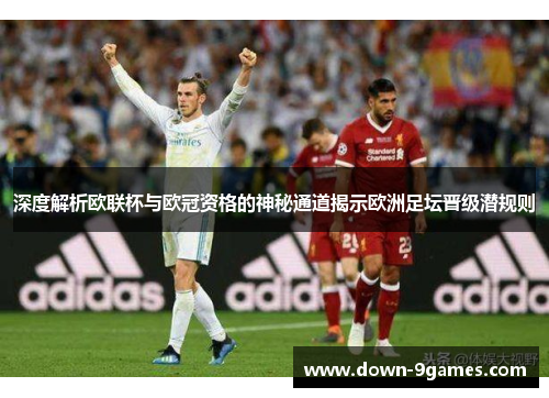 深度解析欧联杯与欧冠资格的神秘通道揭示欧洲足坛晋级潜规则 深度解析欧联杯与欧冠资格的神秘通道揭示欧洲足坛晋级潜规则