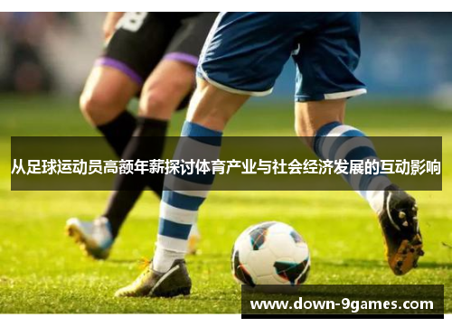 从足球运动员高额年薪探讨体育产业与社会经济发展的互动影响 从足球运动员高额年薪探讨体育产业与社会经济发展的互动影响