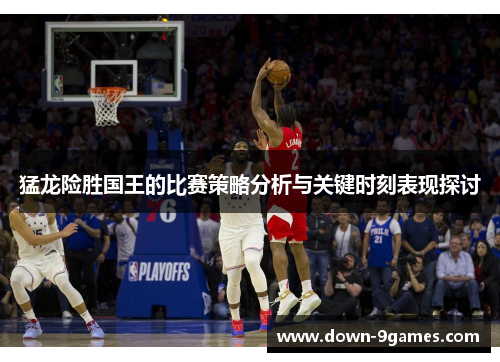 猛龙险胜国王的比赛策略分析与关键时刻表现探讨 猛龙险胜国王的比赛策略分析与关键时刻表现探讨