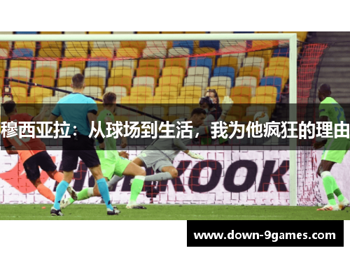 穆西亚拉:从球场到生活,我为他疯狂的理由 穆西亚拉:从球场到生活,我为他疯狂的理由