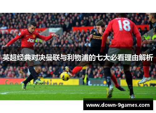 英超经典对决曼联与利物浦的七大必看理由解析 英超经典对决曼联与利物浦的七大必看理由解析