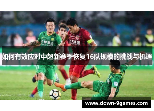 如何有效应对中超新赛季恢复16队规模的挑战与机遇