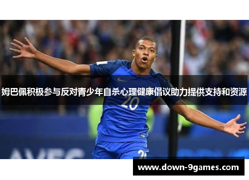 姆巴佩积极参与反对青少年自杀心理健康倡议助力提供支持和资源