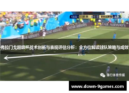 弗拉门戈超级杯战术创新与表现评估分析：全方位解读球队策略与成效