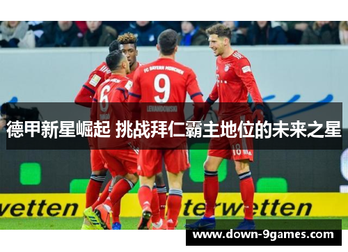 德甲新星崛起 挑战拜仁霸主地位的未来之星