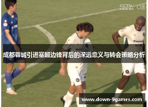 成都蓉城引进塞超边锋背后的深远意义与转会策略分析