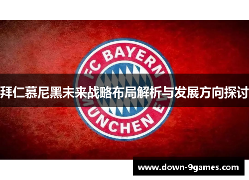 拜仁慕尼黑未来战略布局解析与发展方向探讨 拜仁慕尼黑未来战略布局解析与发展方向探讨