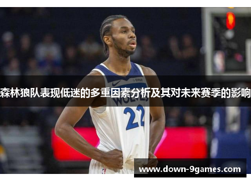 森林狼队表现低迷的多重因素分析及其对未来赛季的影响