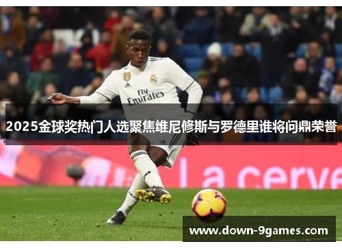 2025金球奖热门人选聚焦维尼修斯与罗德里谁将问鼎荣誉