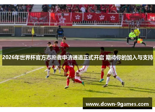 2026年世界杯官方志愿者申请通道正式开启 期待你的加入与支持