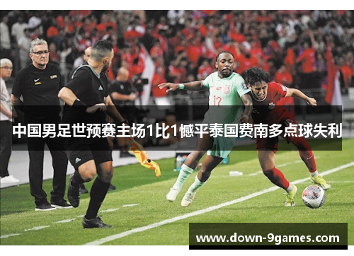 中国男足世预赛主场1比1憾平泰国费南多点球失利