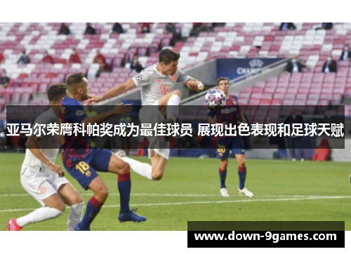 亚马尔荣膺科帕奖成为最佳球员 展现出色表现和足球天赋 亚马尔荣膺科帕奖成为最佳球员 展现出色表现和足球天赋