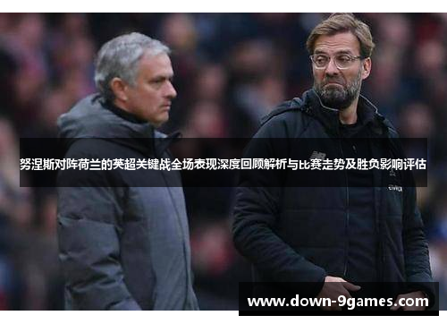 努涅斯对阵荷兰的英超关键战全场表现深度回顾解析与比赛走势及胜负影响评估 努涅斯对阵荷兰的英超关键战全场表现深度回顾解析与比赛走势及胜负影响评估