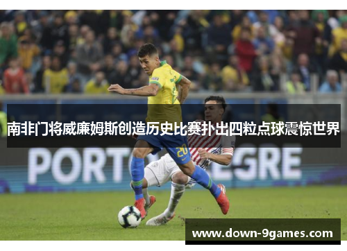 南非门将威廉姆斯创造历史比赛扑出四粒点球震惊世界 南非门将威廉姆斯创造历史比赛扑出四粒点球震惊世界