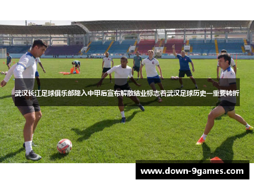 武汉长江足球俱乐部降入中甲后宣布解散结业标志着武汉足球历史一重要转折