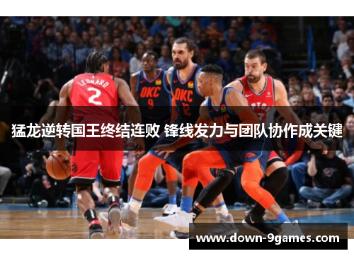 猛龙逆转国王终结连败 锋线发力与团队协作成关键 猛龙逆转国王终结连败 锋线发力与团队协作成关键