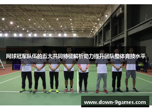 网球冠军队伍的五大共同特征解析助力提升团队整体竞技水平