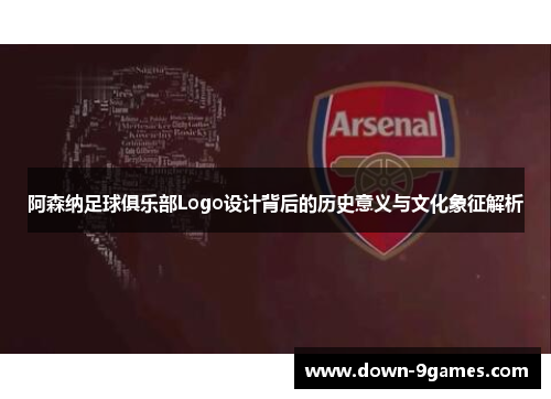 阿森纳足球俱乐部Logo设计背后的历史意义与文化象征解析